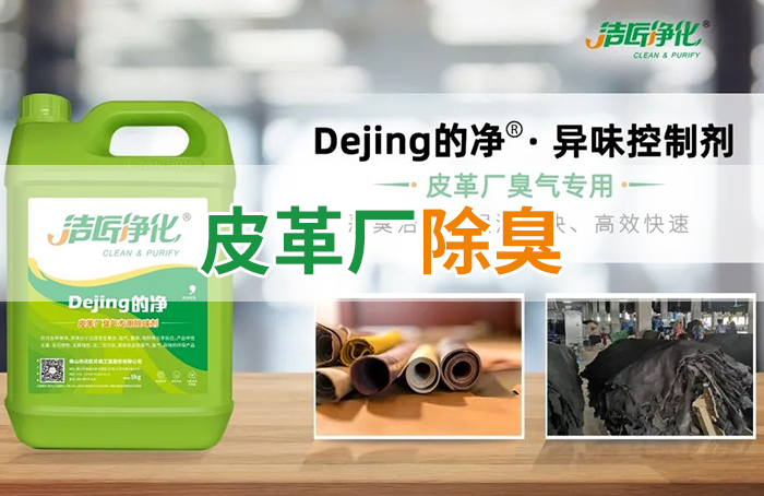 潔匠凈化·的凈工業(yè)除臭劑_皮革異味怎么辦？Dejing的凈?-制革廠專(zhuān)用除臭劑，皮革臭味的克星！